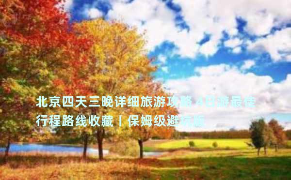 北京四天三晚详细旅游攻略 4日游最佳行程路线收藏丨保姆级避坑版